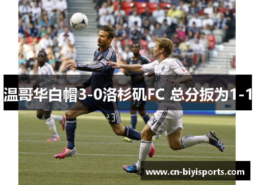 温哥华白帽3-0洛杉矶FC 总分扳为1-1