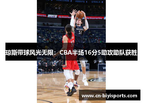 琼斯带球风光无限：CBA半场16分5助攻助队获胜